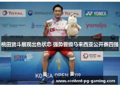 桃田贤斗展现出色状态 强势晋级马来西亚公开赛四强 桃田贤斗展现出色状态 强势晋级马来西亚公开赛四强