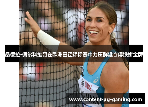 桑德拉·佩尔科维奇在欧洲田径锦标赛中力压群雄夺得铁饼金牌