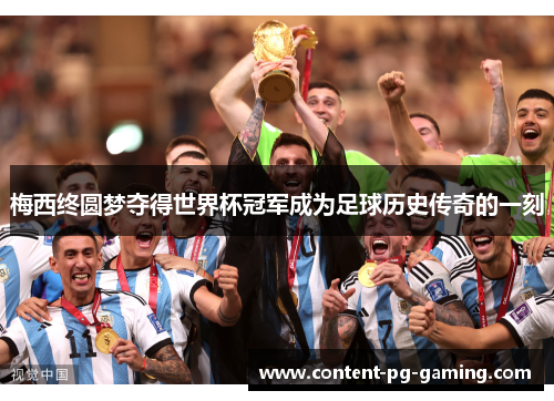 梅西终圆梦夺得世界杯冠军成为足球历史传奇的一刻 梅西终圆梦夺得世界杯冠军成为足球历史传奇的一刻