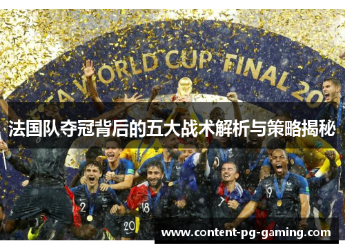 法国队夺冠背后的五大战术解析与策略揭秘 法国队夺冠背后的五大战术解析与策略揭秘