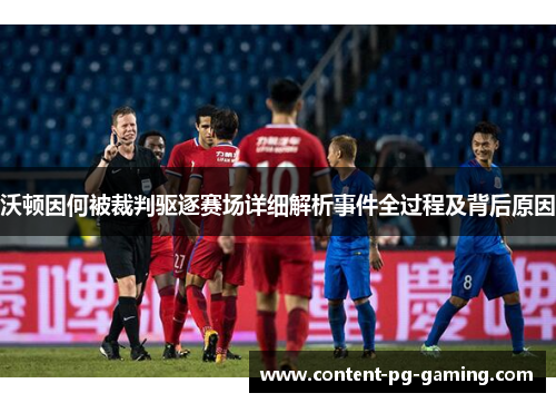 沃顿因何被裁判驱逐赛场详细解析事件全过程及背后原因