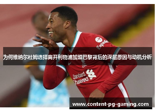 为何维纳尔杜姆选择离开利物浦加盟巴黎背后的深层原因与动机分析