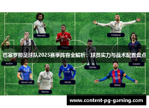 巴塞罗那足球队2025赛季阵容全解析:球员实力与战术配置盘点 巴塞罗那足球队2025赛季阵容全解析:球员实力与战术配置盘点