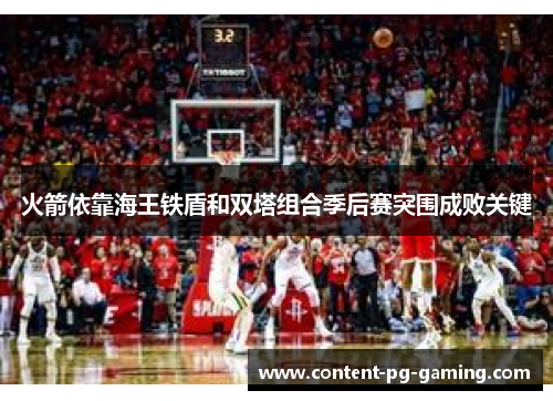 火箭依靠海王铁盾和双塔组合季后赛突围成败关键 火箭依靠海王铁盾和双塔组合季后赛突围成败关键