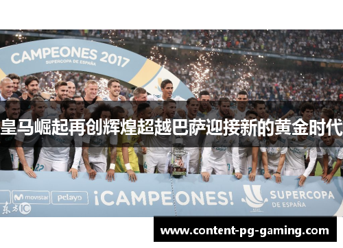 皇马崛起再创辉煌超越巴萨迎接新的黄金时代 皇马崛起再创辉煌超越巴萨迎接新的黄金时代