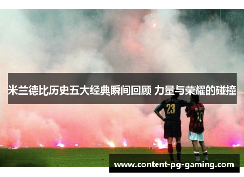 米兰德比历史五大经典瞬间回顾 力量与荣耀的碰撞