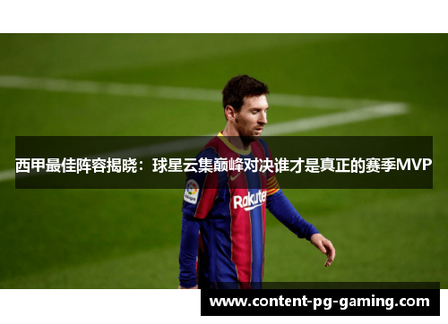 西甲最佳阵容揭晓：球星云集巅峰对决谁才是真正的赛季MVP