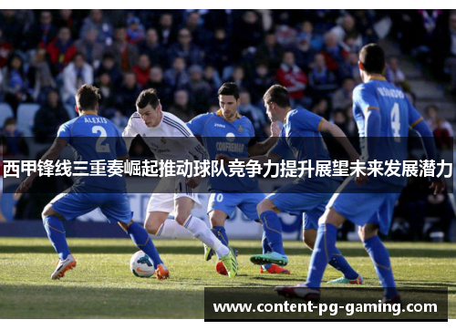 西甲锋线三重奏崛起推动球队竞争力提升展望未来发展潜力 西甲锋线三重奏崛起推动球队竞争力提升展望未来发展潜力