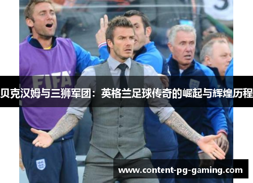 贝克汉姆与三狮军团:英格兰足球传奇的崛起与辉煌历程 贝克汉姆与三狮军团:英格兰足球传奇的崛起与辉煌历程