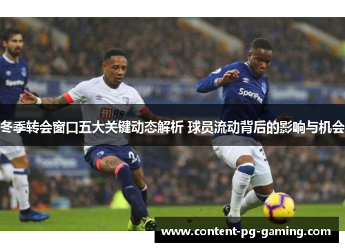 冬季转会窗口五大关键动态解析 球员流动背后的影响与机会 冬季转会窗口五大关键动态解析 球员流动背后的影响与机会