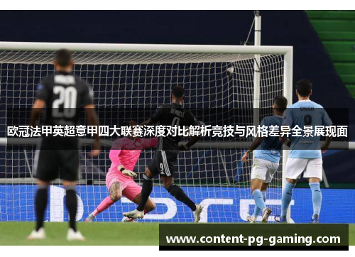 欧冠法甲英超意甲四大联赛深度对比解析竞技与风格差异全景展现面 欧冠法甲英超意甲四大联赛深度对比解析竞技与风格差异全景展现面