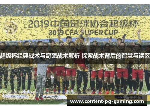 超级杯经典战术与奇葩战术解析 探索战术背后的智慧与误区 超级杯经典战术与奇葩战术解析 探索战术背后的智慧与误区
