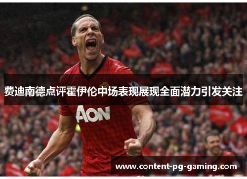 费迪南德点评霍伊伦中场表现展现全面潜力引发关注 费迪南德点评霍伊伦中场表现展现全面潜力引发关注