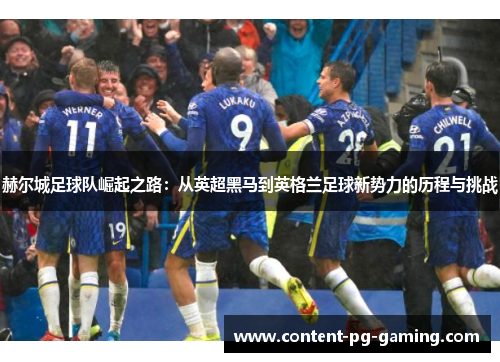 赫尔城足球队崛起之路:从英超黑马到英格兰足球新势力的历程与挑战 赫尔城足球队崛起之路:从英超黑马到英格兰足球新势力的历程与挑战