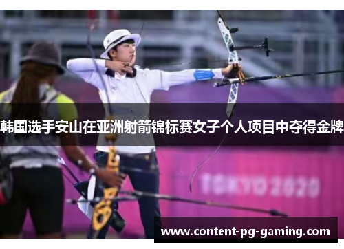 韩国选手安山在亚洲射箭锦标赛女子个人项目中夺得金牌 韩国选手安山在亚洲射箭锦标赛女子个人项目中夺得金牌