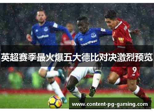 英超赛季最火爆五大德比对决激烈预览