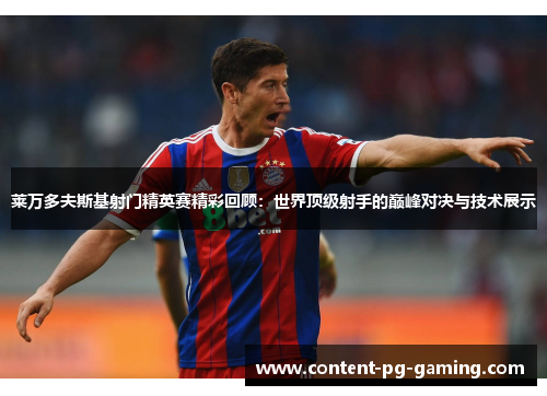 莱万多夫斯基射门精英赛精彩回顾：世界顶级射手的巅峰对决与技术展示