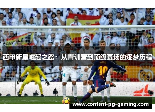 西甲新星崛起之路：从青训营到顶级赛场的逐梦历程