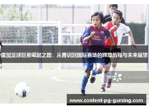 里加足球巨星崛起之路：从青训到国际赛场的辉煌历程与未来展望