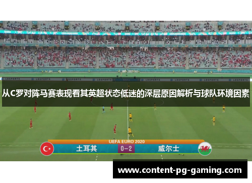 从C罗对阵马赛表现看其英超状态低迷的深层原因解析与球队环境因素
