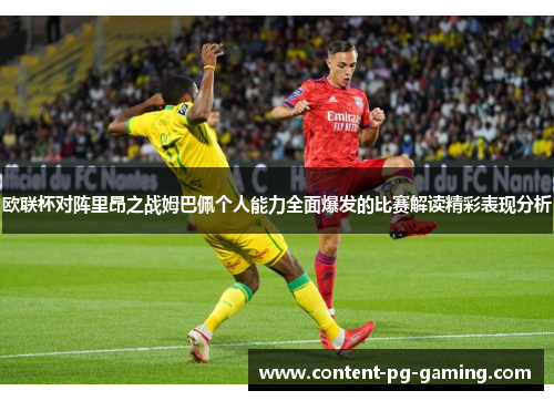 欧联杯对阵里昂之战姆巴佩个人能力全面爆发的比赛解读精彩表现分析