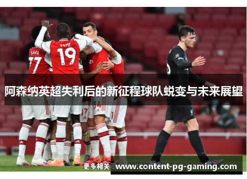 阿森纳英超失利后的新征程球队蜕变与未来展望 阿森纳英超失利后的新征程球队蜕变与未来展望