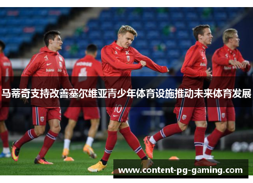 马蒂奇支持改善塞尔维亚青少年体育设施推动未来体育发展