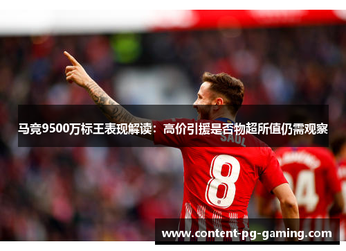 马竞9500万标王表现解读:高价引援是否物超所值仍需观察 马竞9500万标王表现解读:高价引援是否物超所值仍需观察