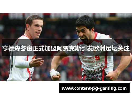 亨德森冬窗正式加盟阿贾克斯引发欧洲足坛关注