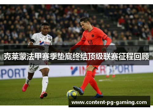 克莱蒙法甲赛季垫底终结顶级联赛征程回顾 克莱蒙法甲赛季垫底终结顶级联赛征程回顾