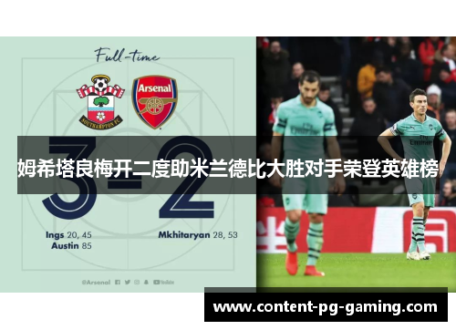 姆希塔良梅开二度助米兰德比大胜对手荣登英雄榜 姆希塔良梅开二度助米兰德比大胜对手荣登英雄榜